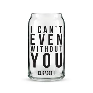 Can Shaped Glass Personalized - I Can't Even Without You Printing Black